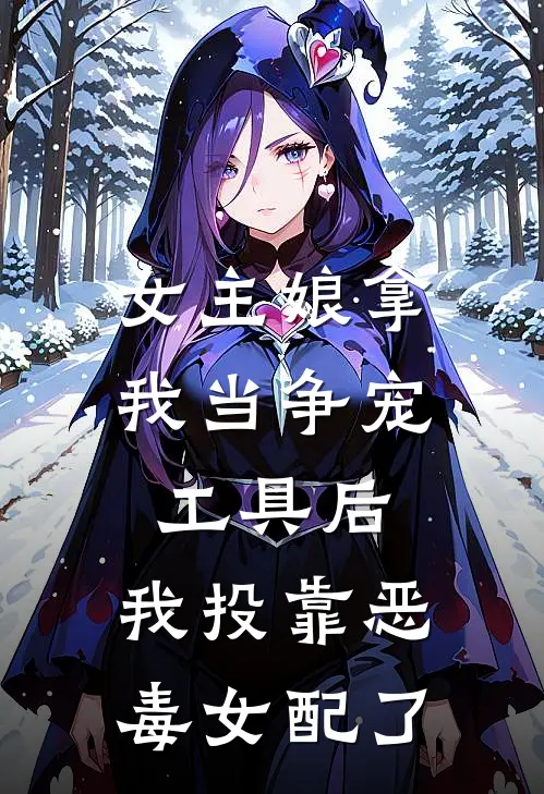 女主娘拿我当争宠工具后，我投靠恶毒女配了