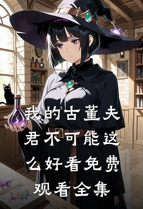 我的古董夫君不可能这么好看免费观看全集