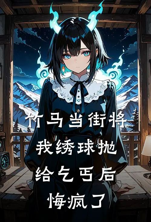 竹马当街将我绣球抛给乞丐后，悔疯了