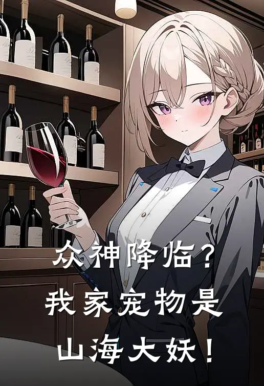 众神降临？我家宠物是山海大妖！(林枫李娟)全章节在线阅读_林枫李娟全章节在线阅读