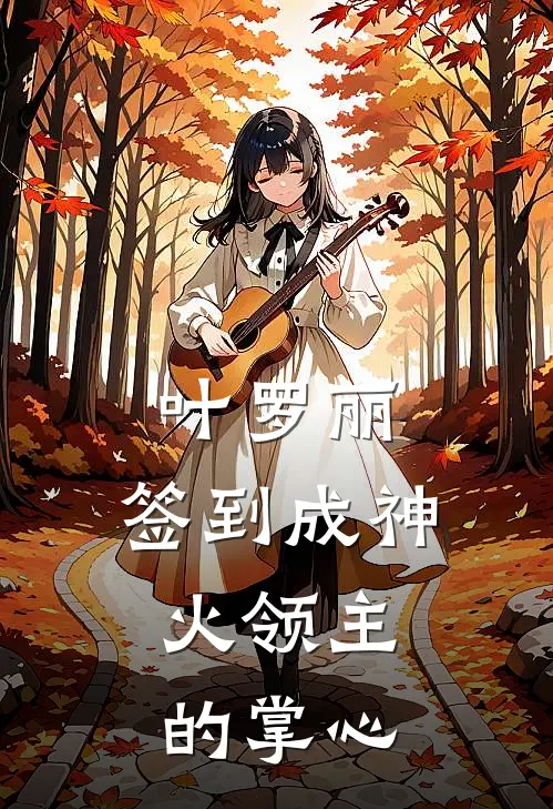 叶罗丽：签到成神，火领主的掌心林玥火燎耶最新小说推荐_最新好看小说叶罗丽：签到成神，火领主的掌心林玥火燎耶