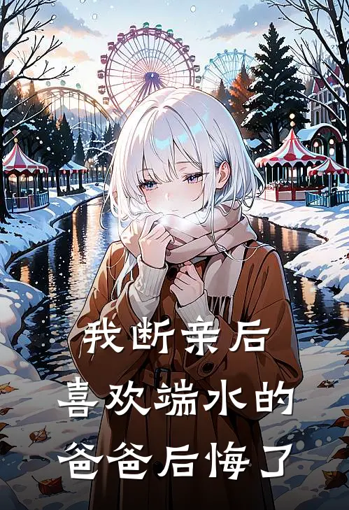 我断亲后，喜欢端水的爸爸后悔了(抖音热门)最新推荐小说_在哪看免费小说我断亲后，喜欢端水的爸爸后悔了抖音热门