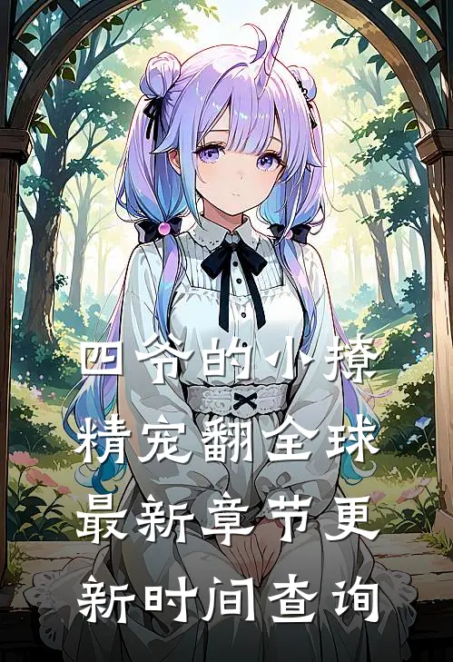 四爷的小撩精宠翻全球最新章节更新时间查询
