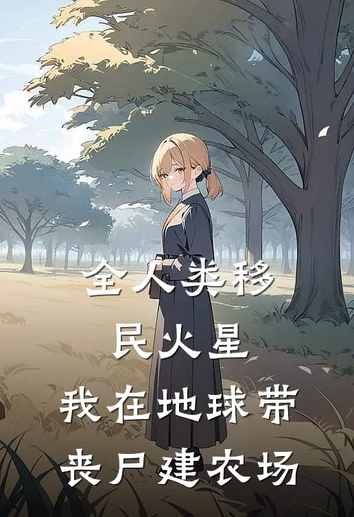 全人类移民火星：我在地球带丧尸建农场(陈阳托马斯)免费小说_最新小说全文阅读全人类移民火星：我在地球带丧尸建农场陈阳托马斯