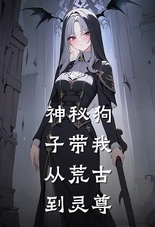 神秘狗子带我：从荒古到灵尊俞海生潘小胖已完结小说推荐_完整版小说神秘狗子带我：从荒古到灵尊(俞海生潘小胖)