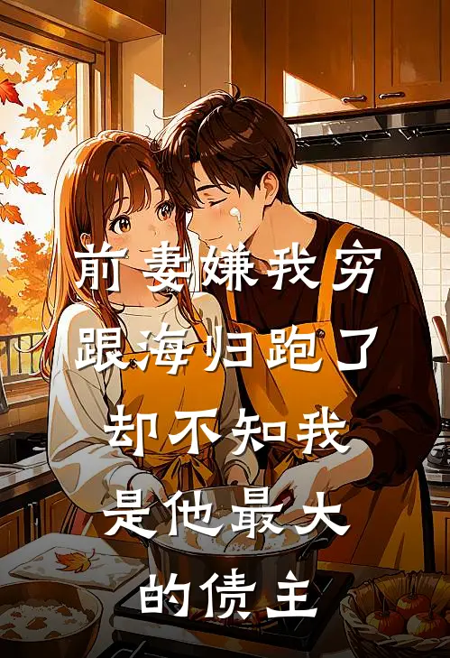 前妻嫌我穷跟海归跑了，却不知我是他最大的债主潘晶怜熊黛_《前妻嫌我穷跟海归跑了，却不知我是他最大的债主》最新章节免费在线阅读