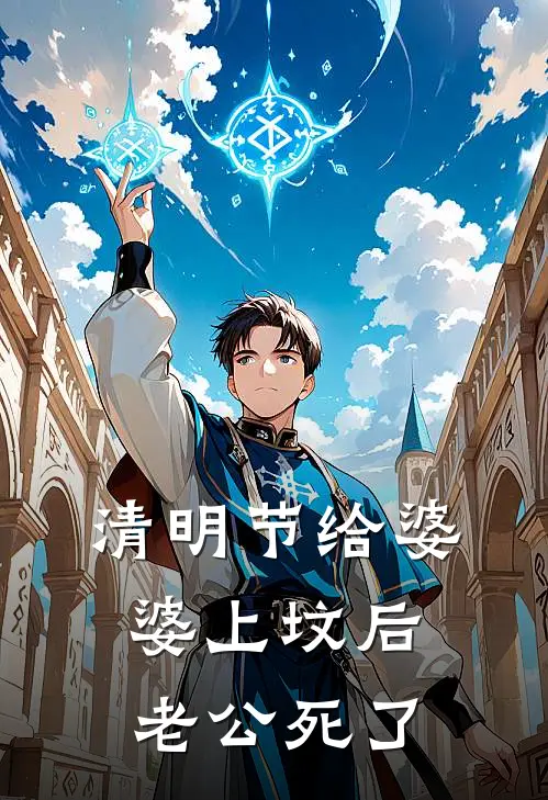 清明节给婆婆上坟后，老公死了林婉如周明远完本小说大全_免费小说免费阅读清明节给婆婆上坟后，老公死了(林婉如周明远)