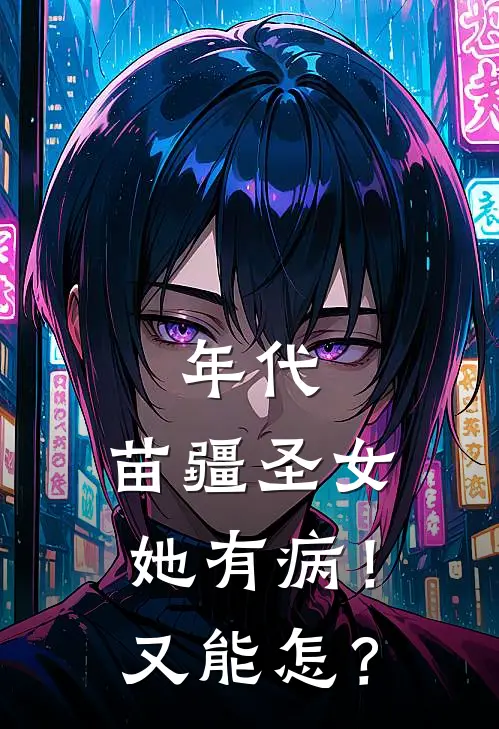 年代：苗疆圣女她有病！又能怎？姜承许蚩悦全文阅读免费全集_免费小说年代：苗疆圣女她有病！又能怎？(姜承许蚩悦)