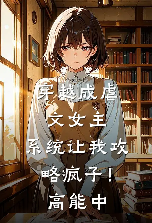 穿越成虐文女主，系统让我攻略疯子！高能中(苍莫泽阿云)最新推荐小说_在哪看免费小说穿越成虐文女主，系统让我攻略疯子！高能中苍莫泽阿云