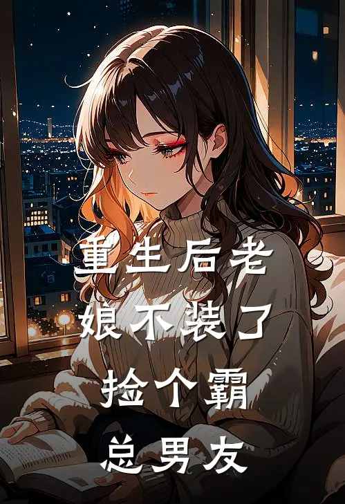 重生后老娘不装了，捡个霸总男友