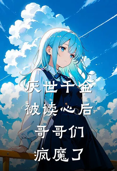 厌世千金被读心后，哥哥们疯魔了苏小璃苏御天完本热门小说_小说推荐完结厌世千金被读心后，哥哥们疯魔了苏小璃苏御天