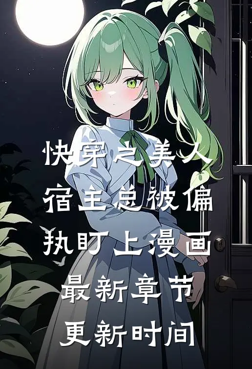 快穿之美人宿主总被偏执盯上漫画最新章节更新时间