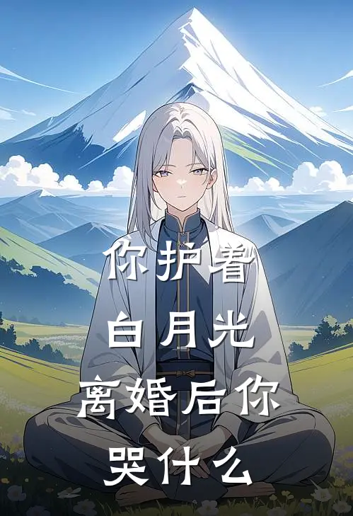 你护着白月光，离婚后你哭什么