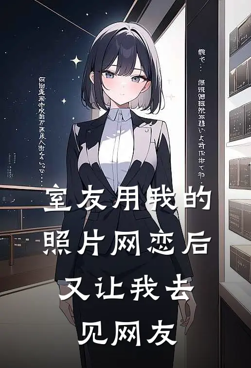 室友用我的照片网恋后，又让我去见网友