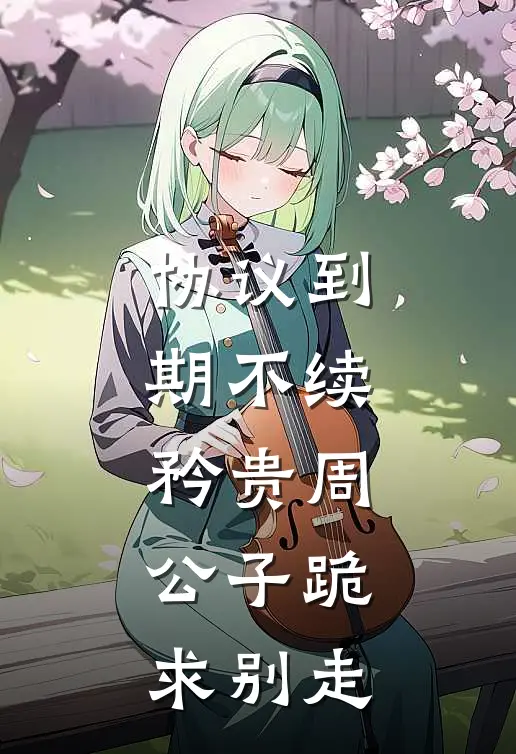 协议到期不续，矜贵周公子跪求别走