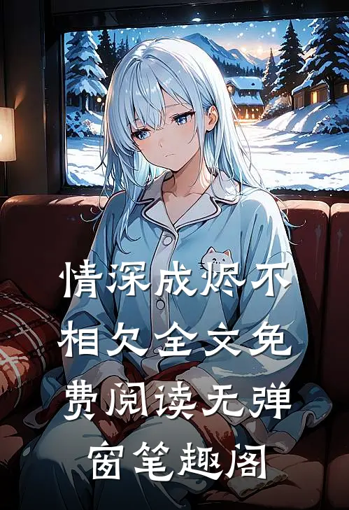 情深成烬不相欠全文免费阅读无弹窗笔趣阁