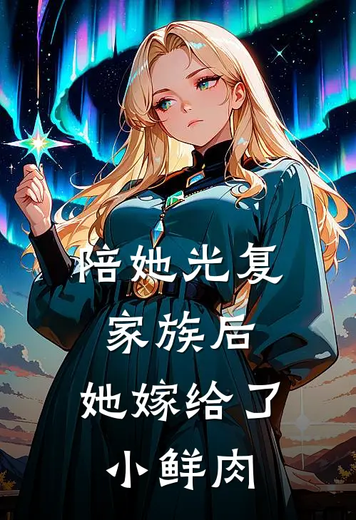 陪她光复家族后，她嫁给了小鲜肉