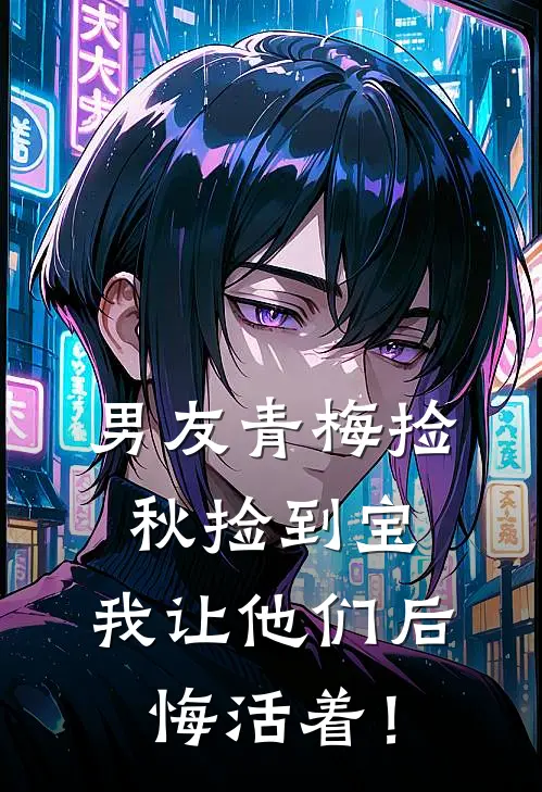 男友青梅捡秋捡到宝，我让他们后悔活着！