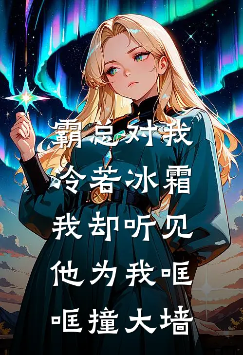 霸总对我冷若冰霜，我却听见他为我哐哐撞大墙