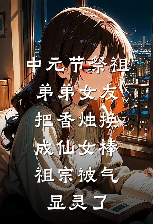 中元节祭祖弟弟女友把香烛换成仙女棒，祖宗被气显灵了