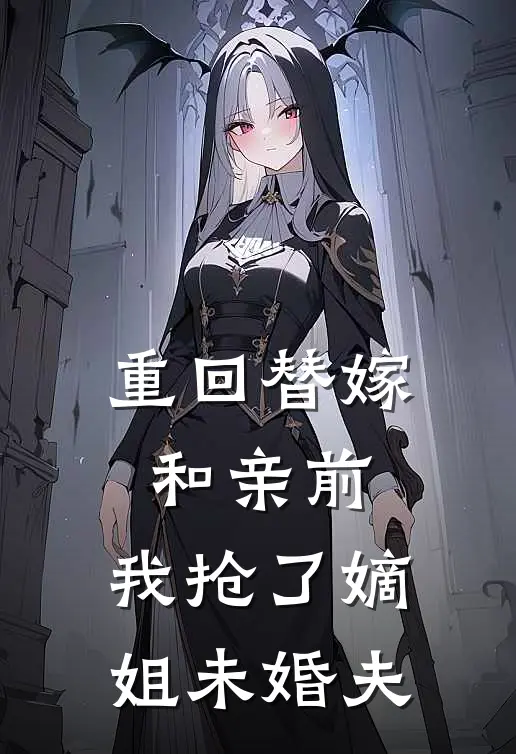 重回替嫁和亲前，我抢了嫡姐未婚夫