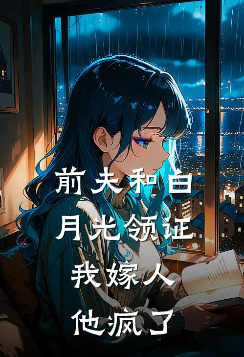 前夫和白月光领证，我嫁人他疯了
