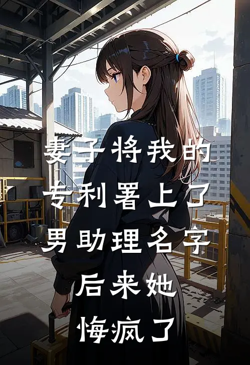 妻子将我的专利署上了男助理名字，后来她悔疯了