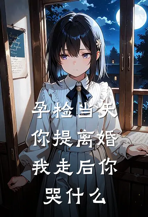 孕检当天你提离婚，我走后你哭什么