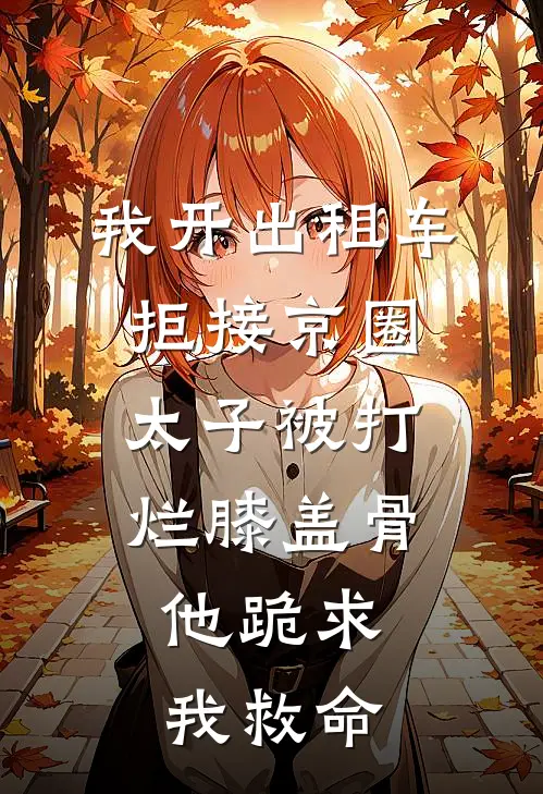 我开出租车拒接京圈太子被打烂膝盖骨，他跪求我救命