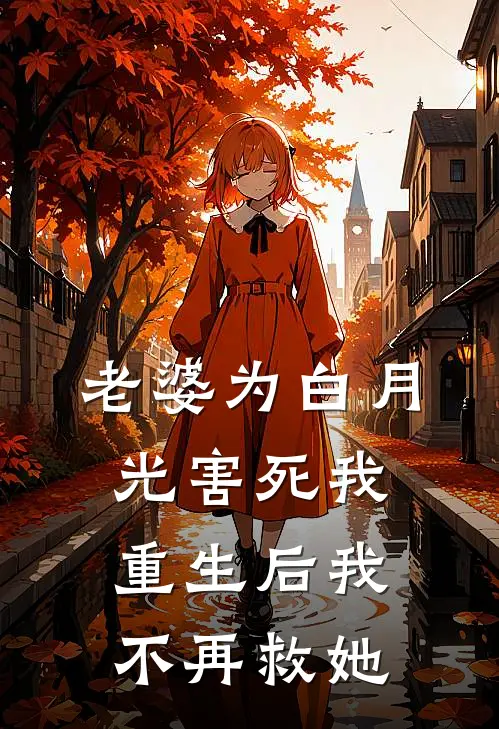 老婆为白月光害死我，重生后我不再救她