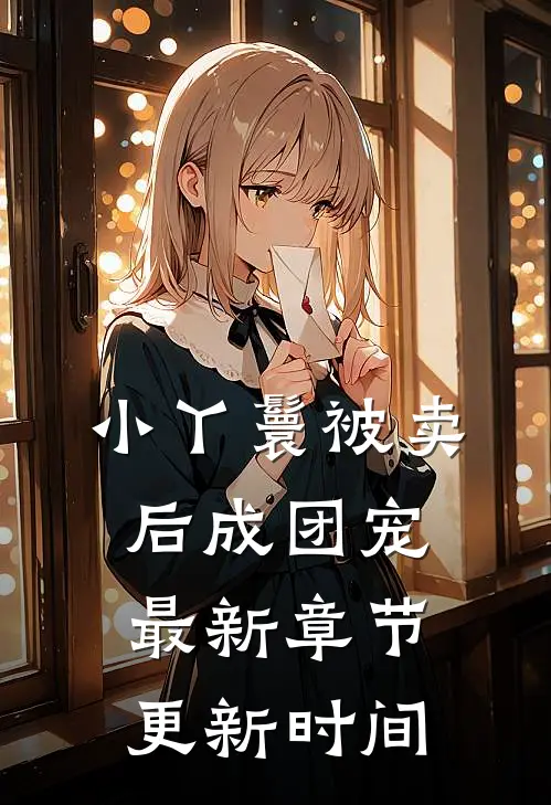 小丫鬟被卖后成团宠最新章节更新时间